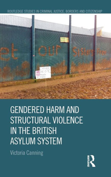 Gendered Harm And Structural Violence In The British Asylum System (Routledge Studies In Criminal Justice, Borders And Citizenship)