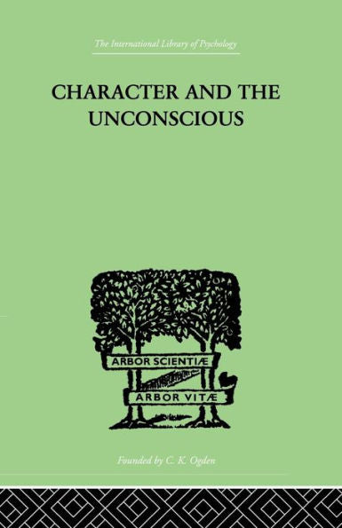 Character And The Unconscious: A Critical Exposition Of The Psychology Of Freud And Jung (International Library Of Psychoogy: Psychoanalysis)