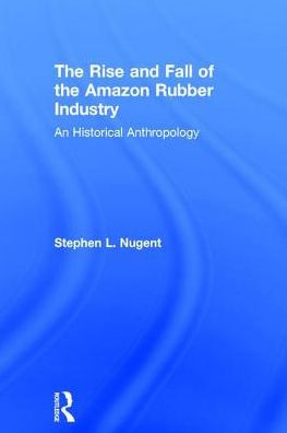 The Rise And Fall Of The Amazon Rubber Industry: An Historical Anthropology