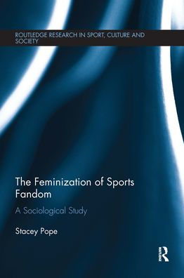 The Feminization Of Sports Fandom: A Sociological Study (Routledge Research In Sport, Culture And Society)
