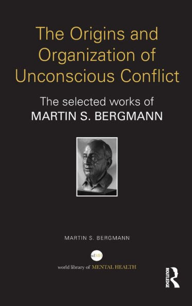 The Origins And Organization Of Unconscious Conflict: The Selected Works Of Martin S. Bergmann (World Library Of Mental Health)