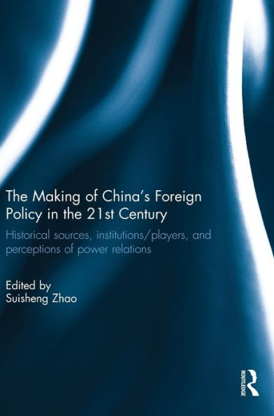 The Making Of China's Foreign Policy In The 21St Century: Historical Sources, Institutions/Players, And Perceptions Of Power Relations
