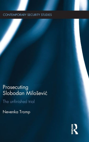 Prosecuting Slobodan Milo?Vic: The Unfinished Trial (Contemporary Security Studies)