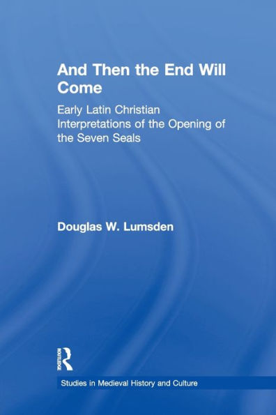 And Then The End Will Come: Early Latin Christian Interpretations Of The Opening Of The Seven Seals (Studies In Medieval History And Culture)