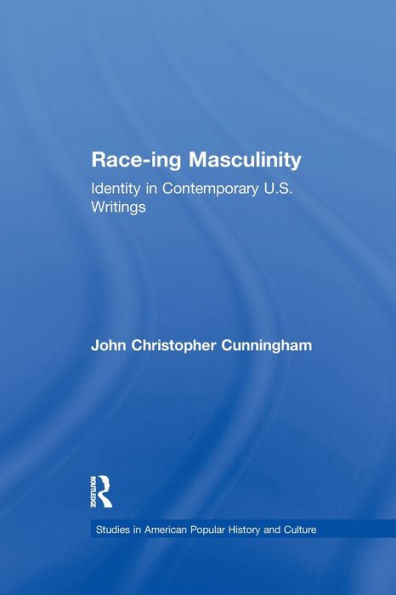 Race-Ing Masculinity: Identity In Contemporary U.S. Writings (Studies In American Popular History And Culture)