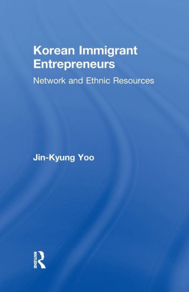 Korean Immigrant Entrepreneurs: Networks And Ethnic Resources (Garland Studies In Entrepreneurship)