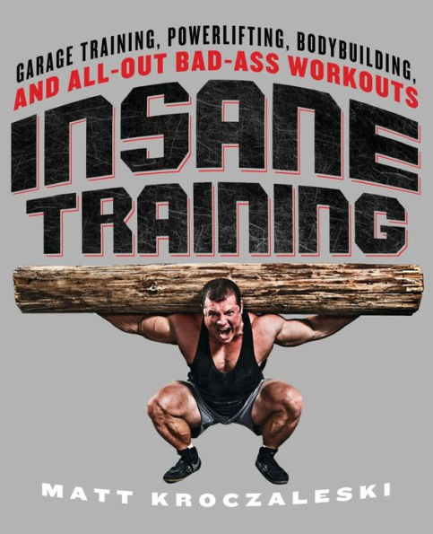 Insane Training: Garage Training, Powerlifting, Bodybuilding, And All-Out Bad-Ass Workouts