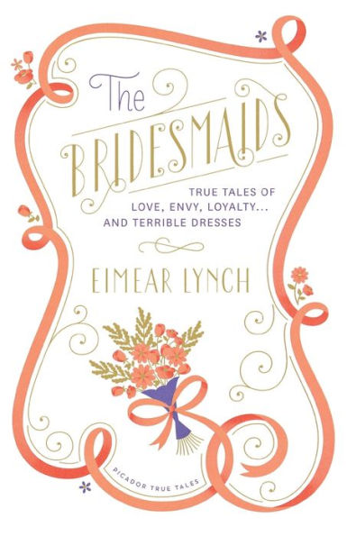 The Bridesmaids: True Tales Of Love, Envy, Loyalty . . . And Terrible Dresses (Picador True Tales)