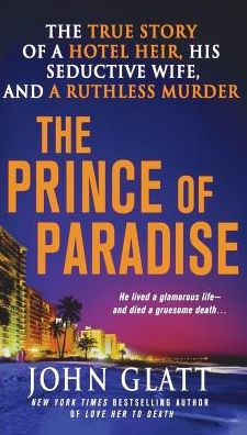The Prince Of Paradise: The True Story Of A Hotel Heir, His Seductive Wife, And A Ruthless Murder