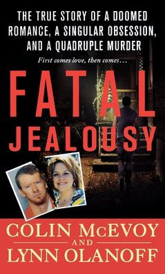 Fatal Jealousy: The True Story Of A Doomed Romance, A Singular Obsession, And A Quadruple Murder