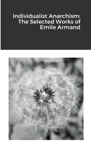 Individualist Anarchism: The Selected Works Of Emile Armand