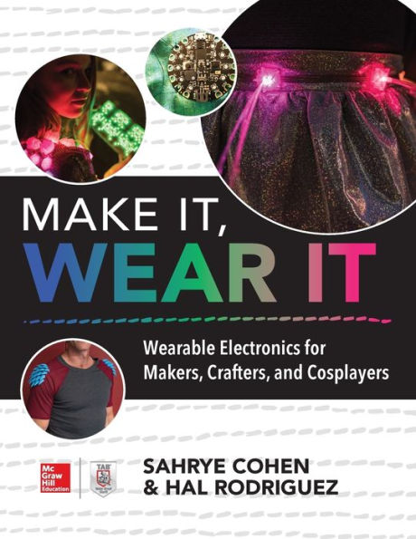 Make It, Wear It: Wearable Electronics For Makers, Crafters, And Cosplayers