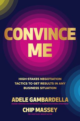 Convince Me: High-Stakes Negotiation Tactics To Get Results In Any Business Situation