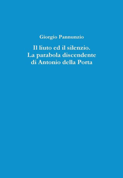 Il Liuto Ed Il Silenzio. La Parabola Discendente Di Antonio Della Porta (Italian Edition)