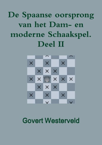 De Spaanse Oorsprong Van Het Dam- En Moderne Schaakspel. Deel Ii (Dutch Edition)