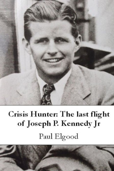 Crisis Hunter: The Last Flight Of Joseph P. Kennedy Jr