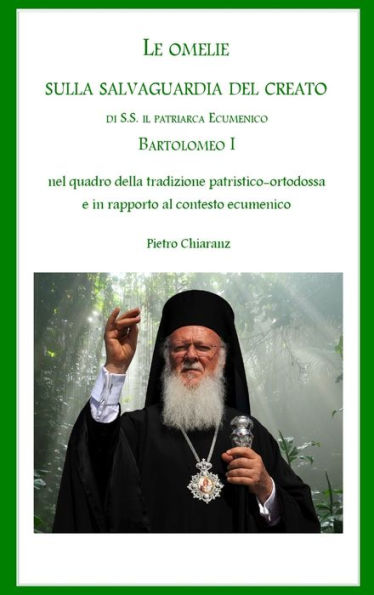 Le Omelie Sulla Salvaguardia Del Creato Di S.S. Il Patriarca Ecumenico Bartolomeo I Nel Quadro Della Tradizione Patristico-Ortodossa E In Rapporto Al Contesto Ecumenico (Italian Edition)