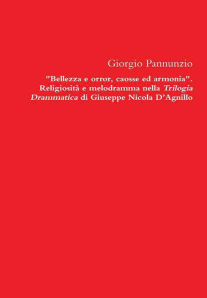 Bellezza E Orror, Caosse Ed Armonia. Religiosita E Melodramma Nella Trilogia Drammatica Di Giuseppe Nicola D'Agnillo (Italian Edition)