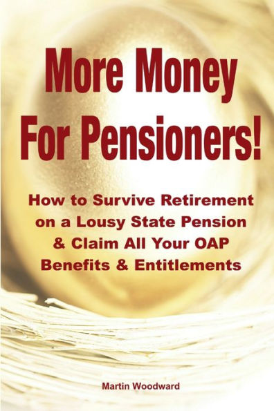 More Money For Pensioners!: How To Survive Retirement On A Lousy State Pension And Claim All Your Oap Benefits & Entitlements