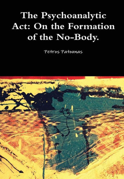 The Psychoanalytic Act: On The Formation Of The No-Body.
