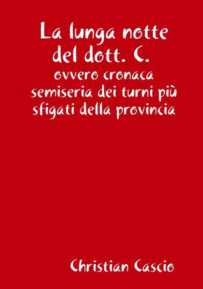 La Lunga Notte Del Dott. C, Ovvero Cronaca Semiseria Dei Turni Pi?Sfigati Della Provincia (Italian Edition)