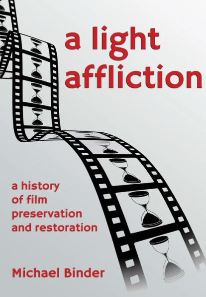 A Light Affliction: A History Of Film Preservation And Restoration