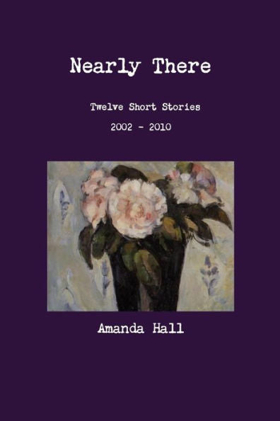 Nearly There: Twelve Short Stories 2002---2010
