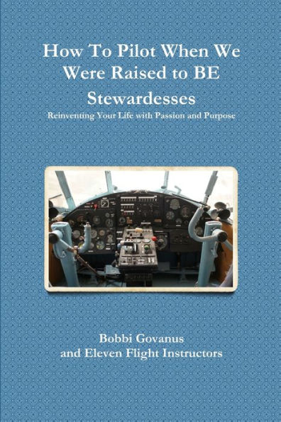 How To Pilot When We Were Raised To Be Stewardesses; Reinventing Your Life With Passion And Purpose