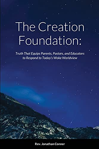 The Creation Foundation: Truth That Equips Parents, Pastors, And Educators To Respond To Today??S Woke Worldview
