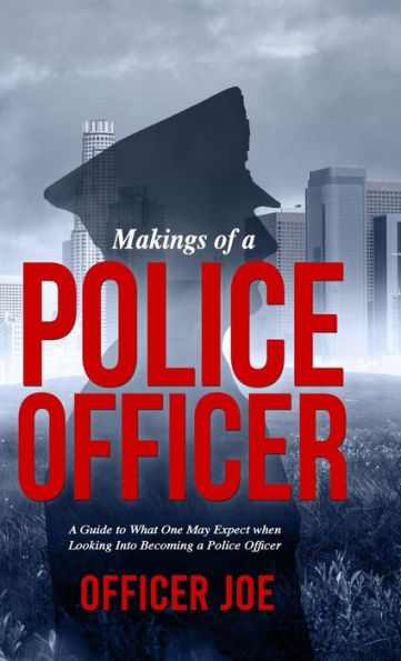 Makings Of A Police Officer: A Guide To What One May Expect When Looking Into Becoming A Police Officer