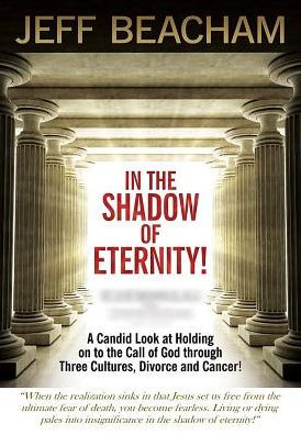In The Shadow Of Eternity: A Candid Look At Holding On To The Call Of God Through Three Cultures, Divorce And Cancer!