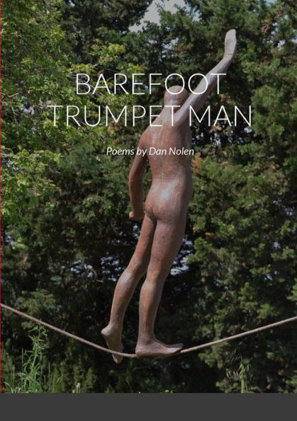 Barefoot Trumpet Man: Poems By Dan Nolen