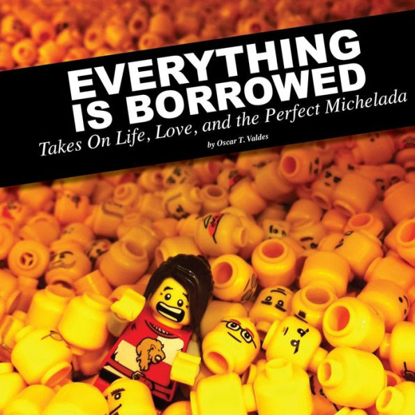Everything Is Borrowed - Takes On Life, Love, And The Perfect Michelada