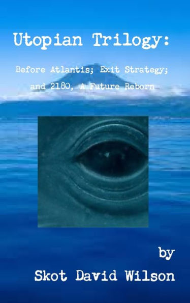 Utopian Trilogy: Before Atlantis; Exit Strategy; And 2180, A Future Reborn