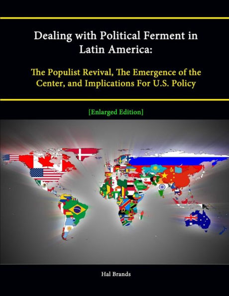 Dealing With Political Ferment In Latin America: The Populist Revival, The Emergence Of The Center, And Implications For U.S. Policy [Enlarged Edition]