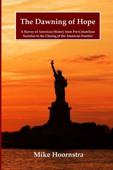 The Dawning Of Hope: A Survey Of American History From Pre-Columbian Societies To The Closing Of The American Frontier