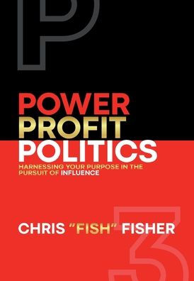 Power Profit Politics: Harnessing Your Purpose In The Pursuit Of Influence