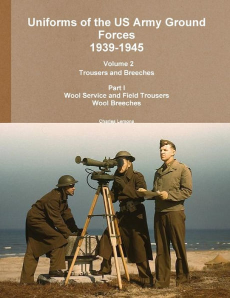 Uniforms Of The Us Army Ground Forces 1939-1945, Volume 2 Pt I Trousers And Breeches