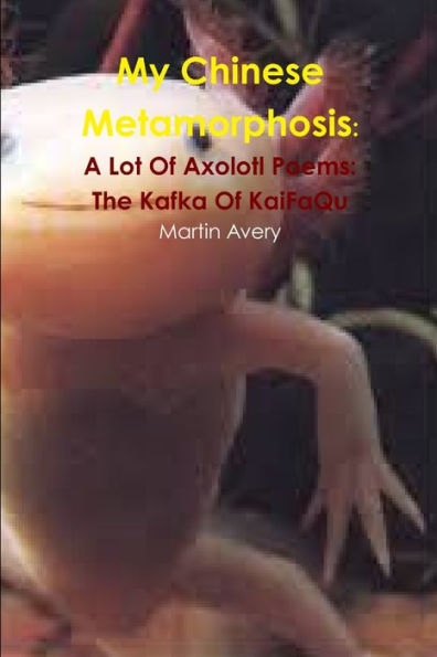 My Chinese Metamorphosis: A Lot Of Axolotl Poems: The Kafka Of Kaifaqu