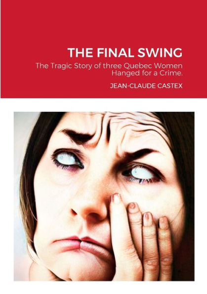 The Final Swing: The Tragic Story Of Three Quebec Women Hanged For A Crime.