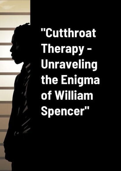 Cutthroat Therapy - Unraveling The Enigma Of William Spencer