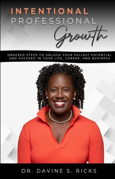 Intentional Professional Growth: Ordered Steps To Unlock Your Fullest Potential And Succeed In Your Life, Career, And Business