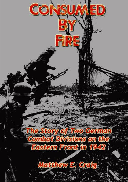 Consumed By Fire - The Story Of Two German Combat Divisions On The Eastern Front In 1942