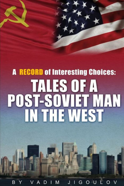 A Record Of Interesting Choices: Tales Of A Post-Soviet Man In The West