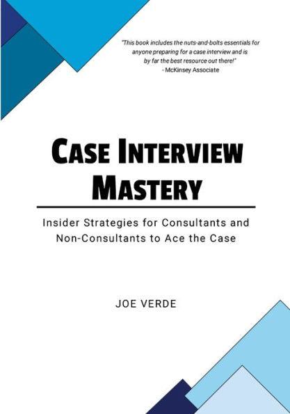 Case Interview Mastery: Insider Strategies For Consultants And Non-Consultants To Ace The Case