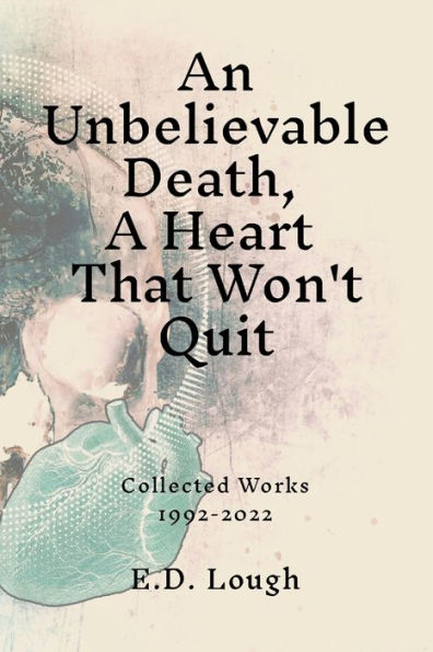 An Unbelievable Death, A Heart That Won't Quit: Collected Works 1992-2022