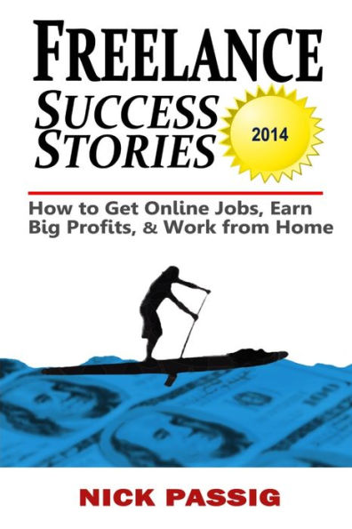 Freelance Success Stories: How To Get Online Jobs, Earn Big Profits, And Work From Home