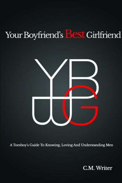 Your Boyfriend's Best Girlfriend: A Tomboy's Guide To Knowing, Loving And Understanding Men