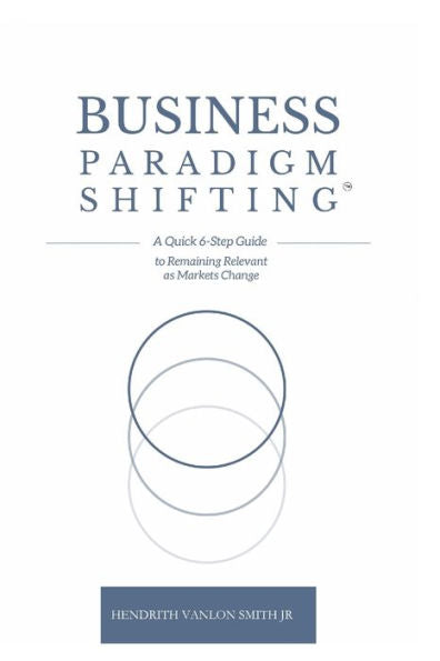 Business Paradigm Shifting: A Quick 6-Step Guide To Remaining Relevant As Markets Change