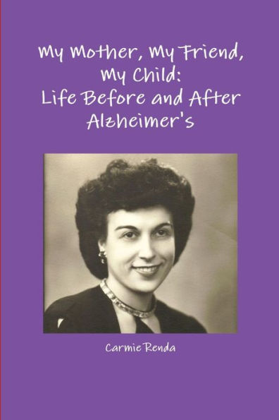 My Mother, My Friend, My Child: Life Before And After Alzheimer's